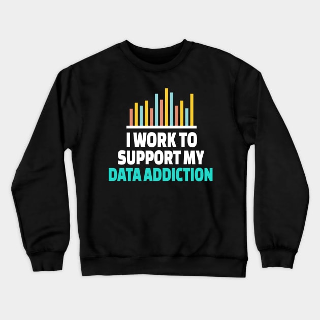 I Work To Support My Data Addiction Crewneck Sweatshirt by Teesson